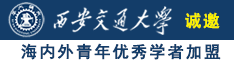 啊啊啊邂我逼操逼诚邀海内外青年优秀学者加盟西安交通大学